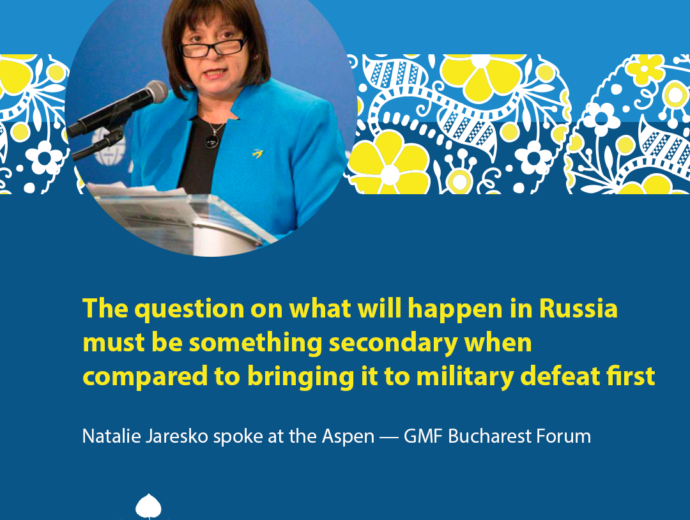 Natalie Jaresko at the Aspen — GMF Bucharest Forum: “The question on what will happen in Russia must be something secondary when compared to bringing it to military defeat first”